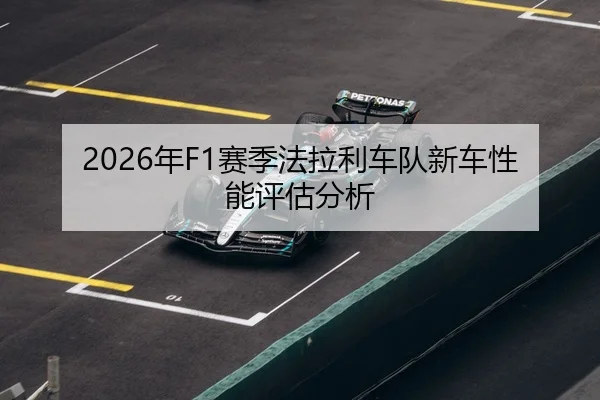 2026年F1赛季法拉利车队新车性能评估分析