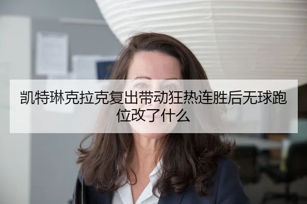 凯特琳克拉克复出带动狂热连胜后无球跑位改了什么