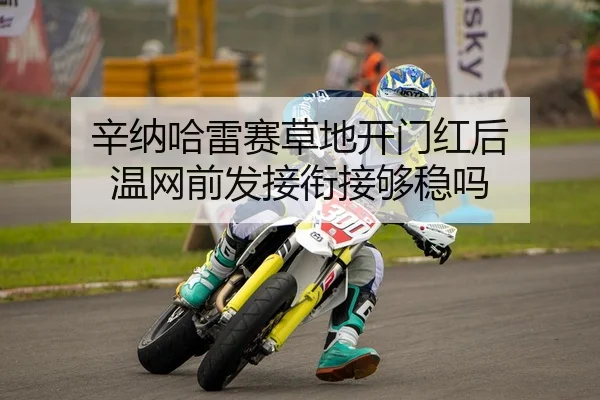 辛纳哈雷赛草地开门红后 温网前发接衔接够稳吗