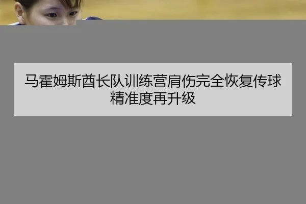 马霍姆斯酋长队训练营肩伤完全恢复传球精准度再升级