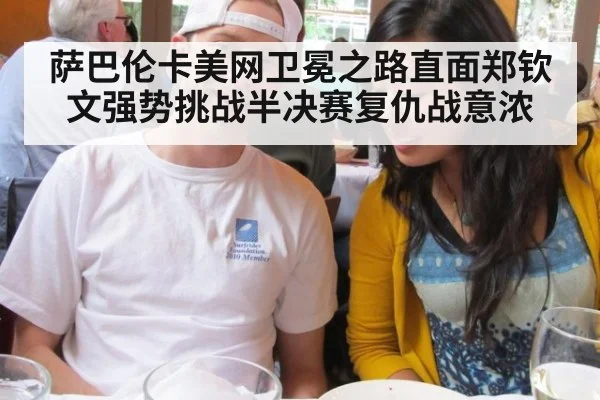 萨巴伦卡美网卫冕之路直面郑钦文强势挑战半决赛复仇战意浓